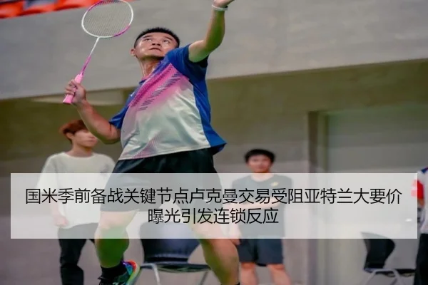 国米季前备战关键节点卢克曼交易受阻亚特兰大要价曝光引发连锁反应